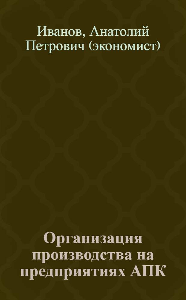Организация производства на предприятиях АПК : курс лекций : учебное пособие для студентов высших учебных заведений, обучающихся по агрономическим специальностям
