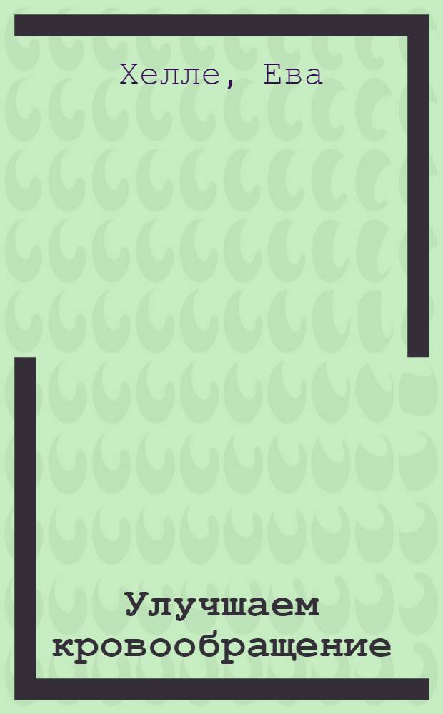 Улучшаем кровообращение : прощайте: боли в спине, слабое зрение, проблемы кожи, головные боли, стрессы...