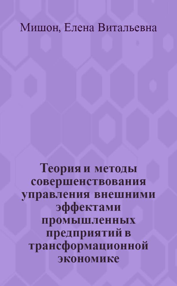 Теория и методы совершенствования управления внешними эффектами промышленных предприятий в трансформационной экономике : автореф. дис. на соиск. учен. степ. д.э.н. : спец. 08.00.05