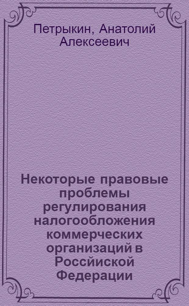 Некоторые правовые проблемы регулирования налогообложения коммерческих организаций в Россйиской Федерации : автореф. дис. на соиск. учен. степ. к.ю.н. : спец. 12.00.14