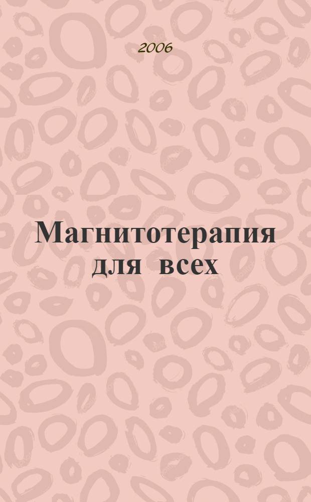 Магнитотерапия для всех : эффективный, доступный и безопасный метод лечения различных заболеваний