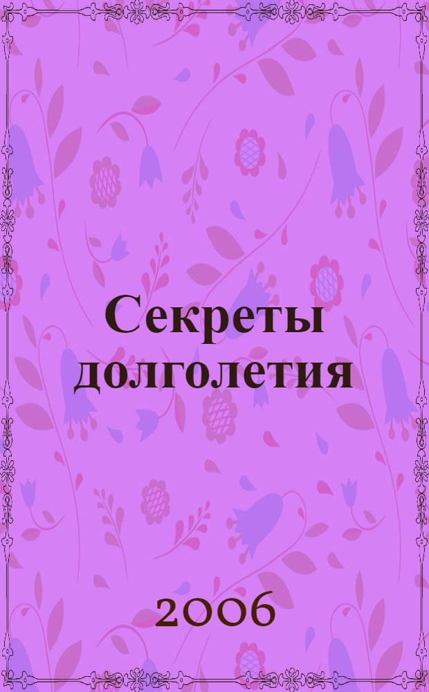 Секреты долголетия : дожить до 100 лет реально, как победить старость, здоровое питание, физическая активность всю жизнь, возрастые заболевания и их лечение