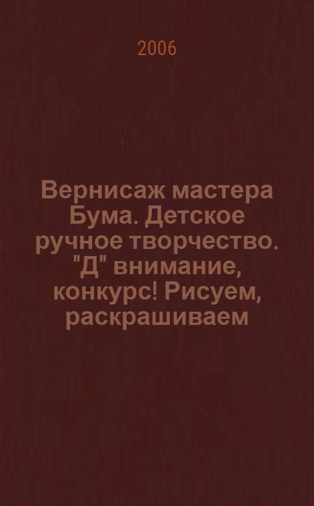 Вернисаж мастера Бума. Детское ручное творчество. "Д" внимание, конкурс! Рисуем, раскрашиваем, склеиваем