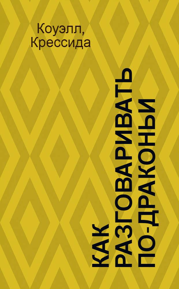 Как разговаривать по-драконьи : сочинил Иккинг Кровожадный Карасик III, пер. с древненорвежского Крессида Коуэлл : для детей старшего школьного возраста