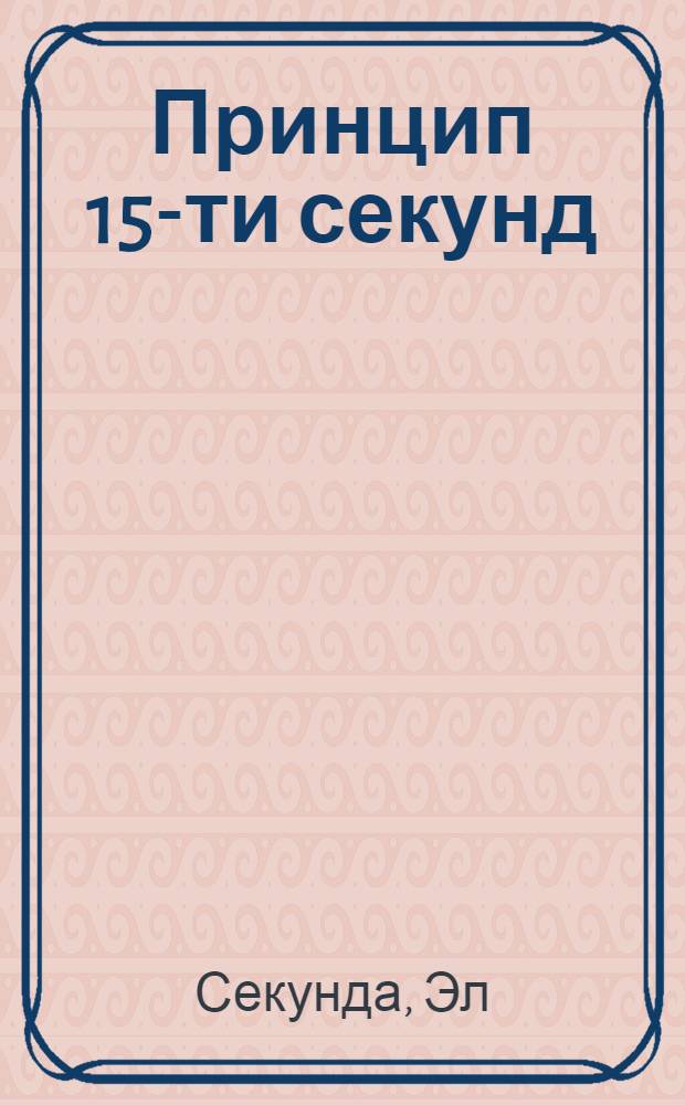 Принцип 15-ти секунд : простые, короткие шаги к достижению долгосрочных целей
