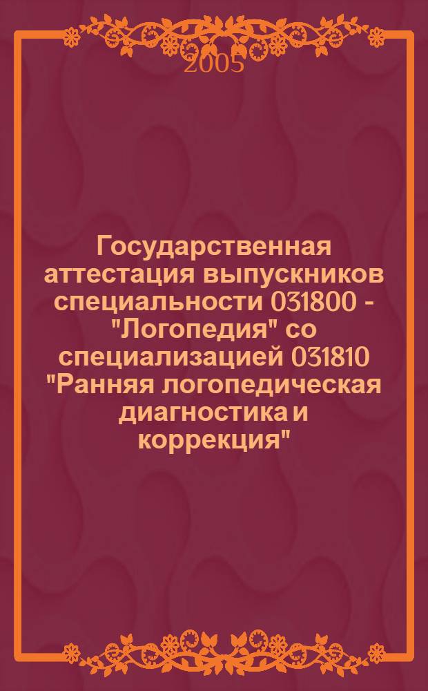 Государственная аттестация выпускников специальности 031800 - "Логопедия" со специализацией 031810 "Ранняя логопедическая диагностика и коррекция"