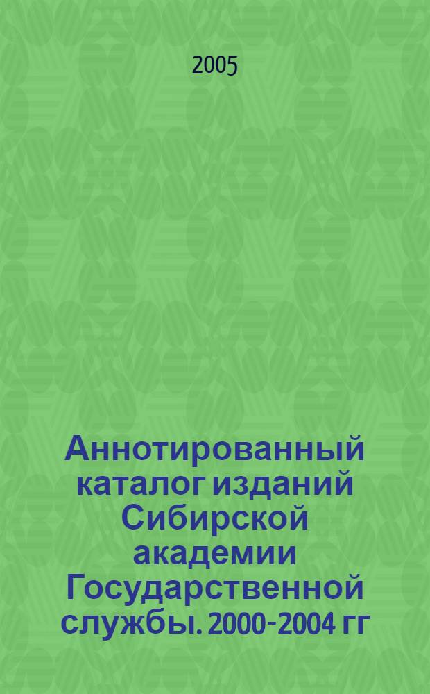 Аннотированный каталог изданий Сибирской академии Государственной службы. 2000-2004 гг. : Государственное и муниципальное управление