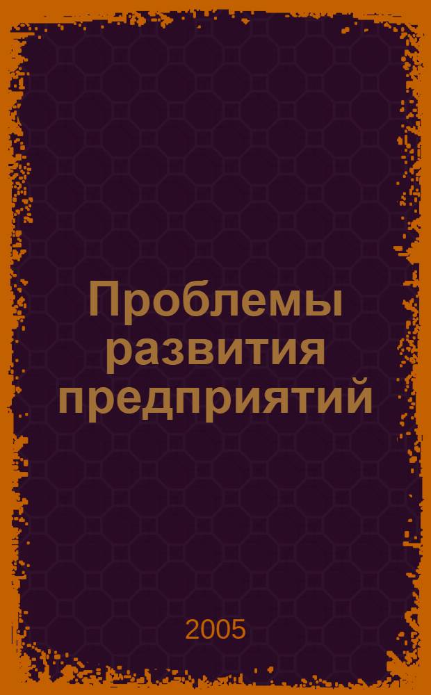 Проблемы развития предприятий: теория и практика : материалы 5-й Международной научно-практической конференции, 24-25 ноября 2005 года