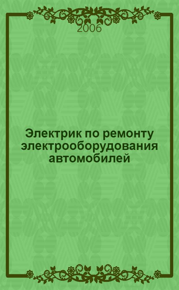 Электрик по ремонту электрооборудования автомобилей : (электрооборудование отечественных легковых автомобилей)