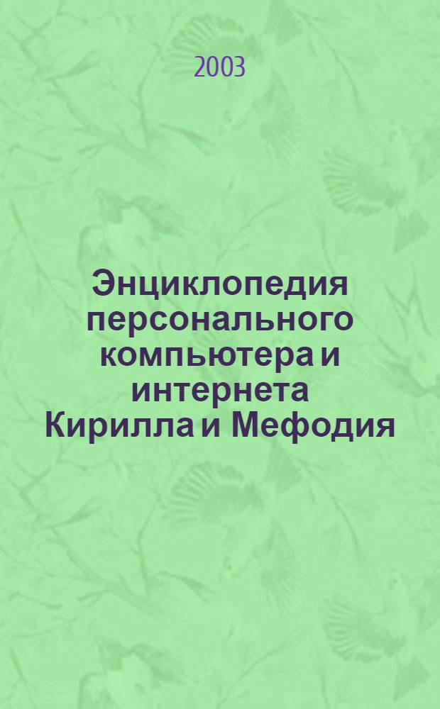 Энциклопедия персонального компьютера и интернета Кирилла и Мефодия : 1203 энциклопедические статьи, 860 иллюстраций, 100 схем, таблиц, анимаций, интерактивов и др.