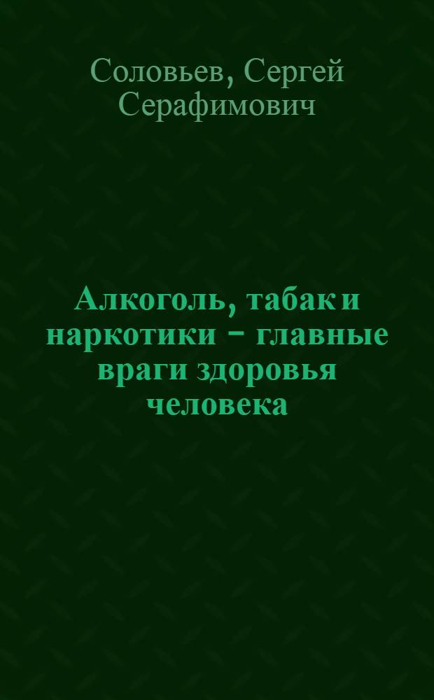 Алкоголь, табак и наркотики - главные враги здоровья человека : 5-11-е кл. : учебно-методическое пособие