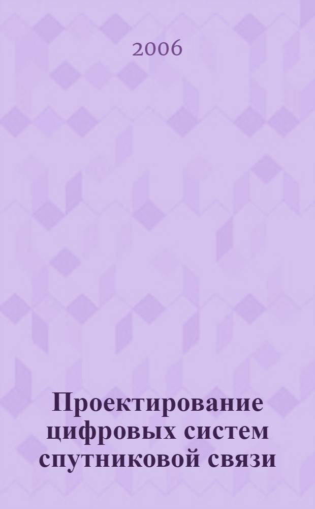 Проектирование цифровых систем спутниковой связи : учебное пособие для студентов высших учебных заведений, обучающихся по специальностям 210402 (201200) и 210405 (201100)