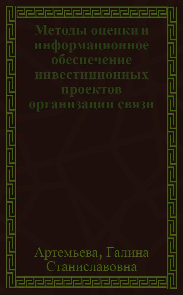 Методы оценки и информационное обеспечение инвестиционных проектов организации связи : учебное пособие : для студентов, обучающихся по специальности 060800 "Экономика и управление на предприятии (связь)"
