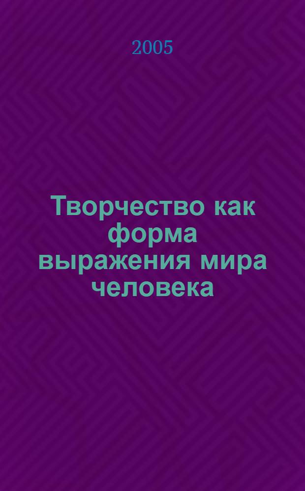 Творчество как форма выражения мира человека : сборник научных трудов