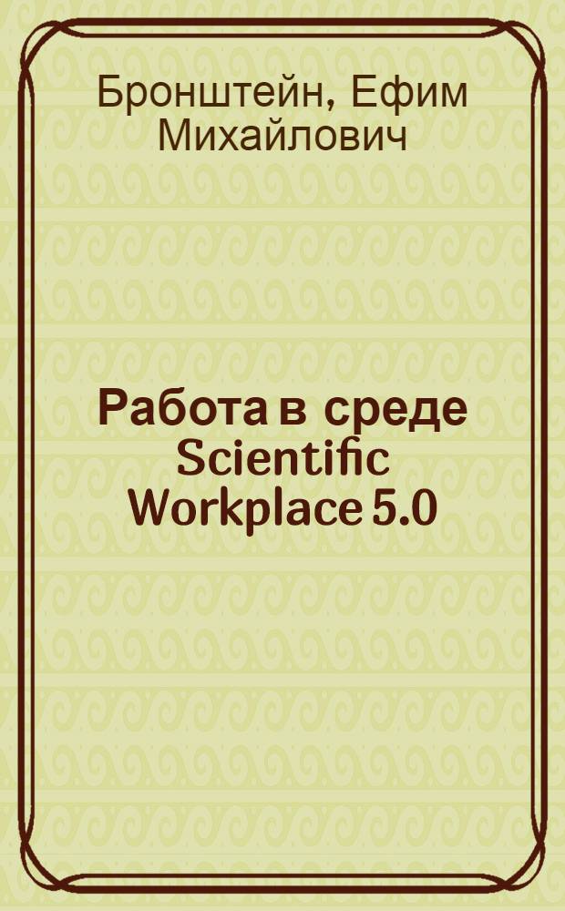 Работа в среде Scientific Workplace 5.0 : учебное пособие по специальности "Математическое обеспечение и администрирование информационных систем" - 010503