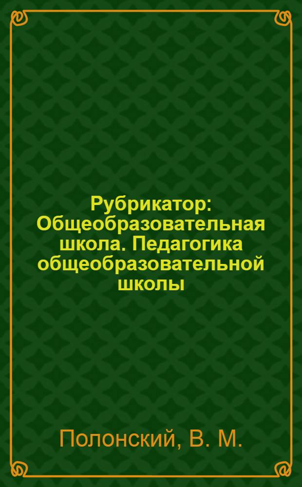 Рубрикатор: Общеобразовательная школа. Педагогика общеобразовательной школы
