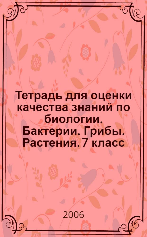 Тетрадь для оценки качества знаний по биологии. Бактерии. Грибы. Растения. 7 класс