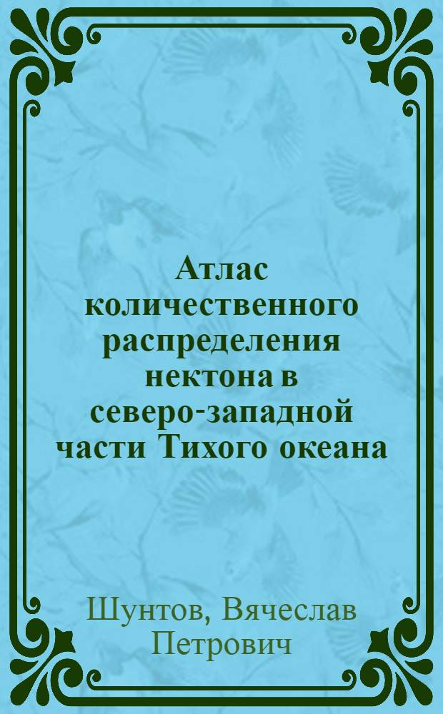 Атлас количественного распределения нектона в северо-западной части Тихого океана = Atlas of nekton species quatitative distribution in the north-western part of the Pacific Ocean : карты