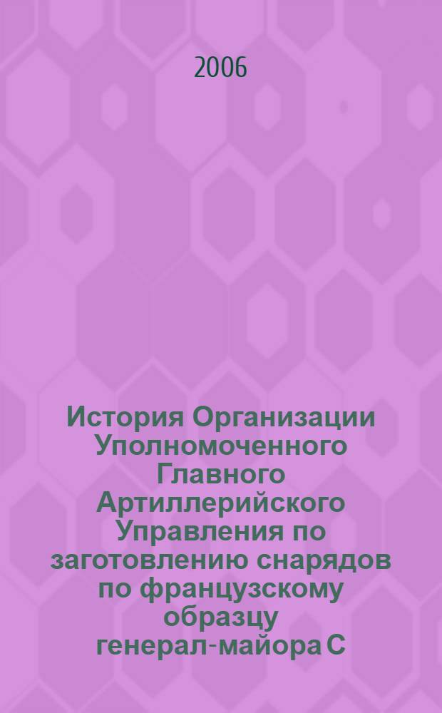 История Организации Уполномоченного Главного Артиллерийского Управления по заготовлению снарядов по французскому образцу генерал-майора С.Н. Ванкова, 1915-1918 гг. : очерк-отчет и другие материалы