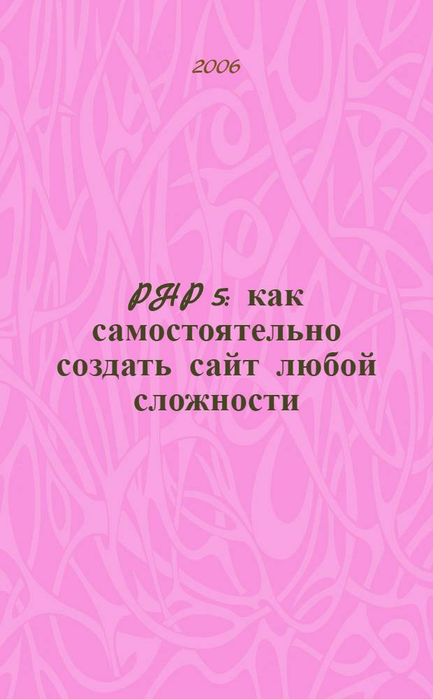 PHP 5 : как самостоятельно создать сайт любой сложности