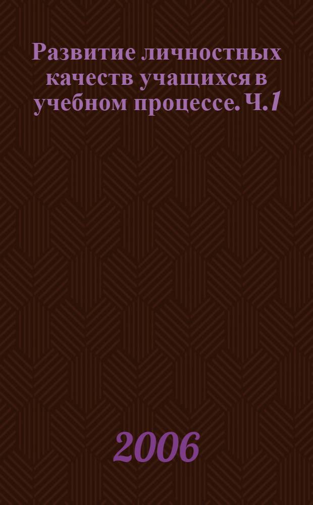 Развитие личностных качеств учащихся в учебном процессе. Ч. 1