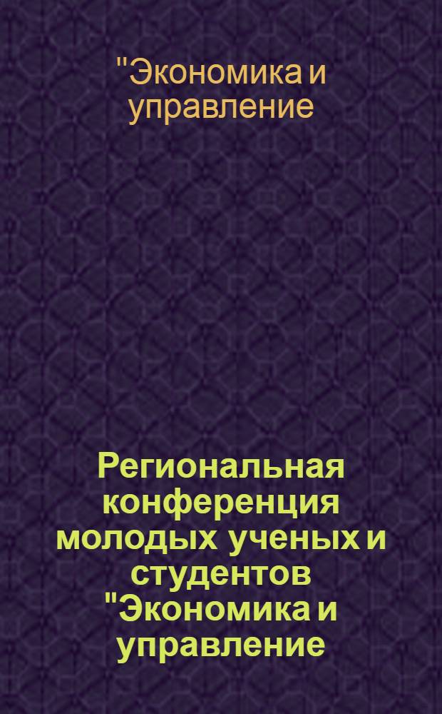 Региональная конференция молодых ученых и студентов "Экономика и управление: актуальные проблемы и поиск путей решения", [26 апреля 2006 г.] : сборник тезисов докладов