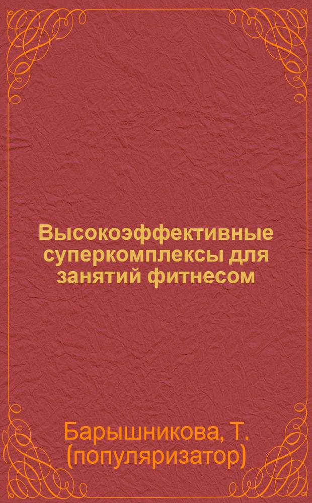 Высокоэффективные суперкомплексы для занятий фитнесом : фитнес-тренинг, каланетика, аэробика, пилатес, йога, танцевальная гимнастика, советы диетолога, антицеллюлитное питание