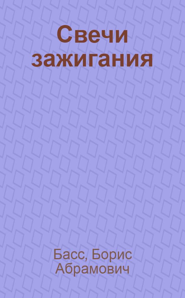 Свечи зажигания : краткий справочник : условия работы. Устройство. Правила эксплуатации. Взаимозаменяемость. Данные о производителях