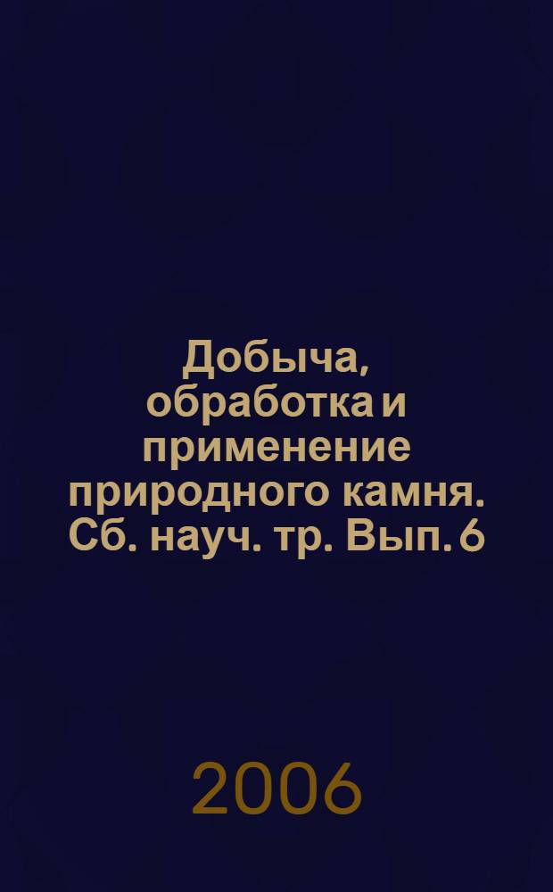 Добыча, обработка и применение природного камня. Сб. науч. тр. Вып. 6