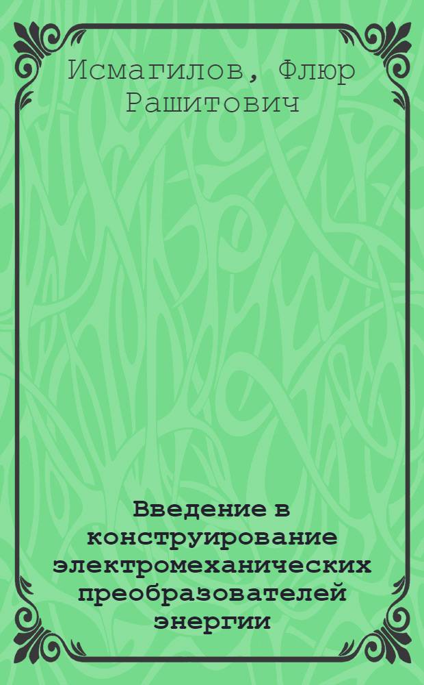 Введение в конструирование электромеханических преобразователей энергии : учебное пособие для студентов высших учебных заведений, обучающихся по специальности 140601 - "Электромеханика", направления подготовки дипломированных специалистов, 140600 - "Электротехника, электромеханика и электротехнология"