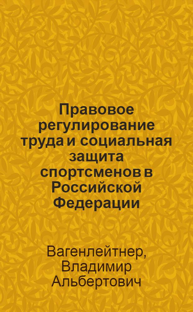 Правовое регулирование труда и социальная защита спортсменов в Российской Федерации : учебное пособие : для студентов, обучающихся по специальностям 080504 "государственное и муниципальное управление", 030501 "Юриспруденция" и 051310 "Управление в социальных и экономических системах"