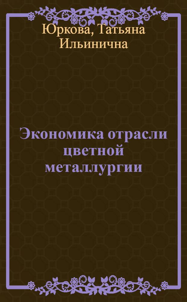 Экономика отрасли цветной металлургии : учебное пособие для студентов, обучающихся по специальности 060800 (080502) "Экономика и управление на предприятии металлургии"