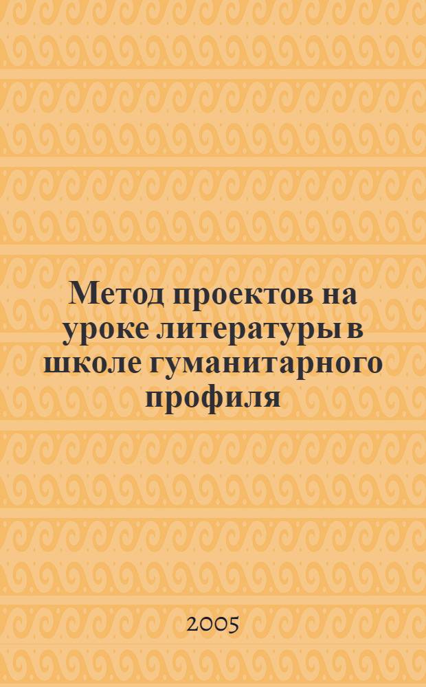 Метод проектов на уроке литературы в школе гуманитарного профиля : практико-ориентированная монография