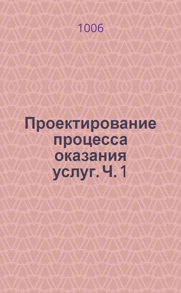 Проектирование процесса оказания услуг. Ч. 1 : Курс лекций для студентов, обучающихся по специальности 100101 Сервис