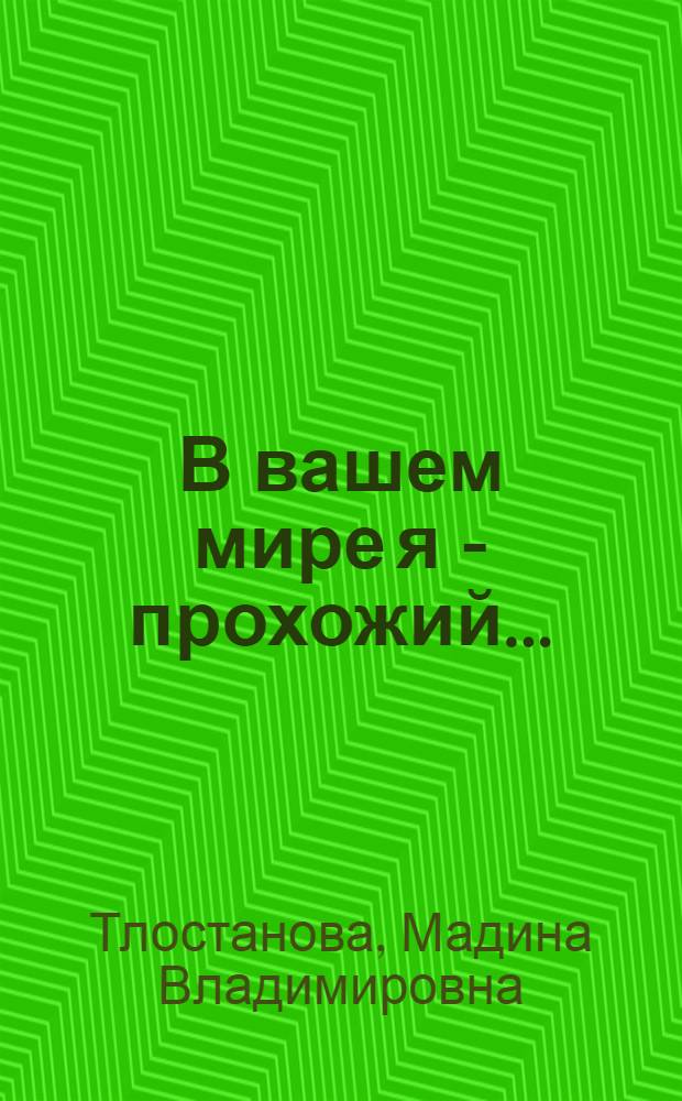 В вашем мире я - прохожий... : роман : в 3 ч.