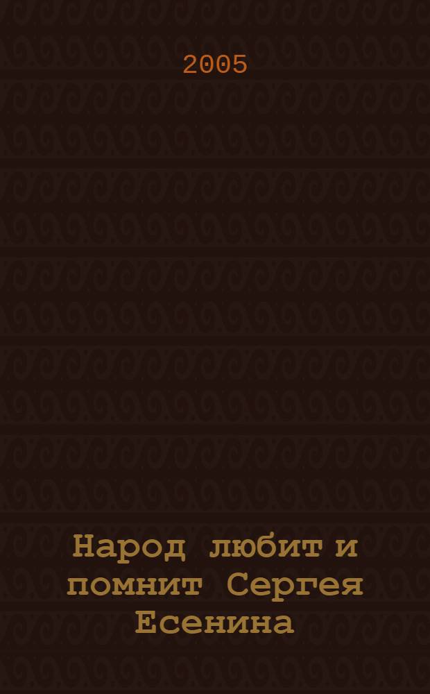 Народ любит и помнит Сергея Есенина : документально-художественное исследование