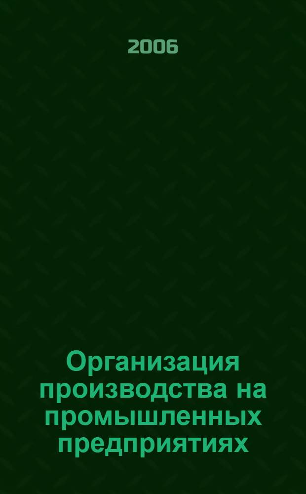 Организация производства на промышленных предприятиях : учебное пособие : для студентов вузов, обучающихся по направлению 540500 (050500) "Технологическое образование"