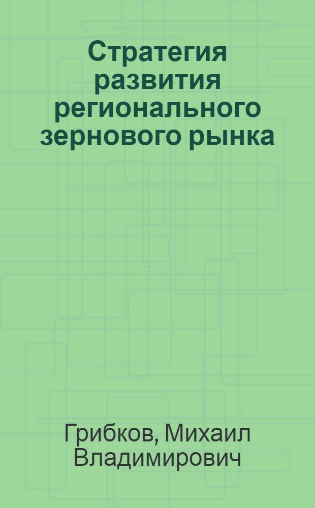 Стратегия развития регионального зернового рынка : монография