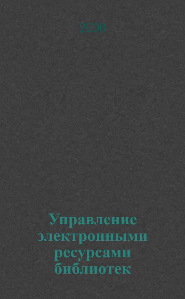 Управление электронными ресурсами библиотек = Managing the Digital Futere of Libraries : международная конференция, Москва, 17-19 апреля 2000
