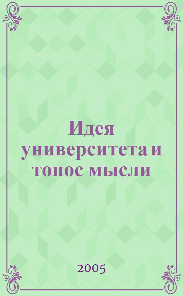 Идея университета и топос мысли : материалы конференции, посвященной 25-летию кафедры философии гуманитарных факультетов СамГУ : 3-5 октября 2005 г