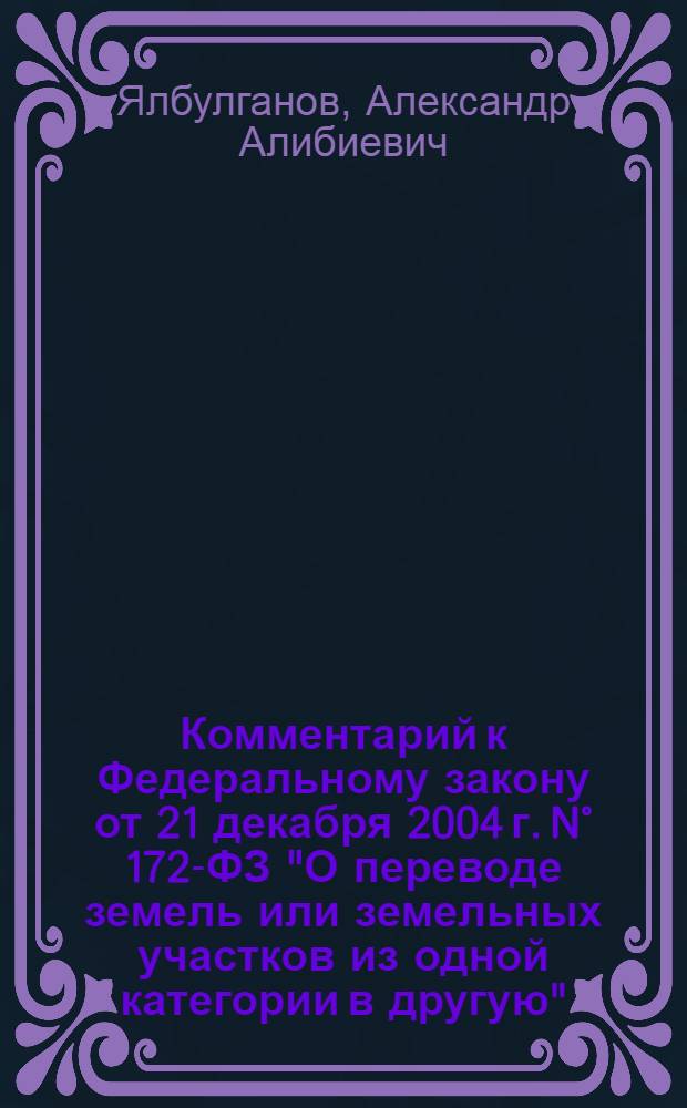 Комментарий к Федеральному закону от 21 декабря 2004 г. N° 172-ФЗ "О переводе земель или земельных участков из одной категории в другую" : (в ред. от 21 июля 2005 г.) : (постатейный)