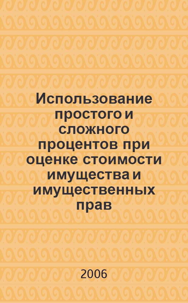 Использование простого и сложного процентов при оценке стоимости имущества и имущественных прав : учебно-методическое пособие для студентов специальности 270115 "Экспертиза и управление недвижимостью"
