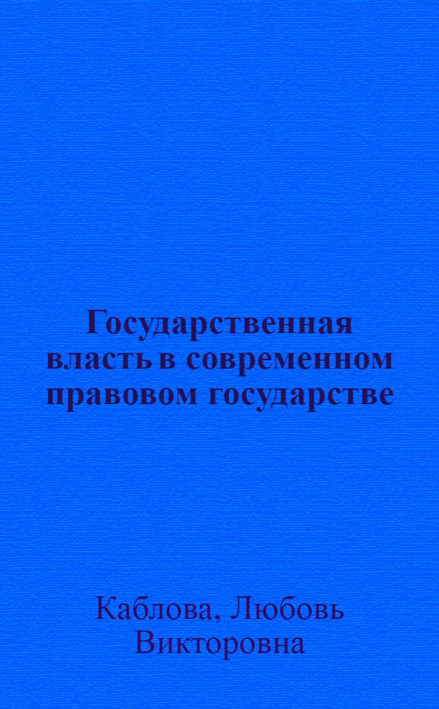 Государственная власть в современном правовом государстве: вопросы теории и практики : учебно-методическое пособие