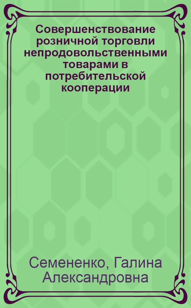 Совершенствование розничной торговли непродовольственными товарами в потребительской кооперации : монография