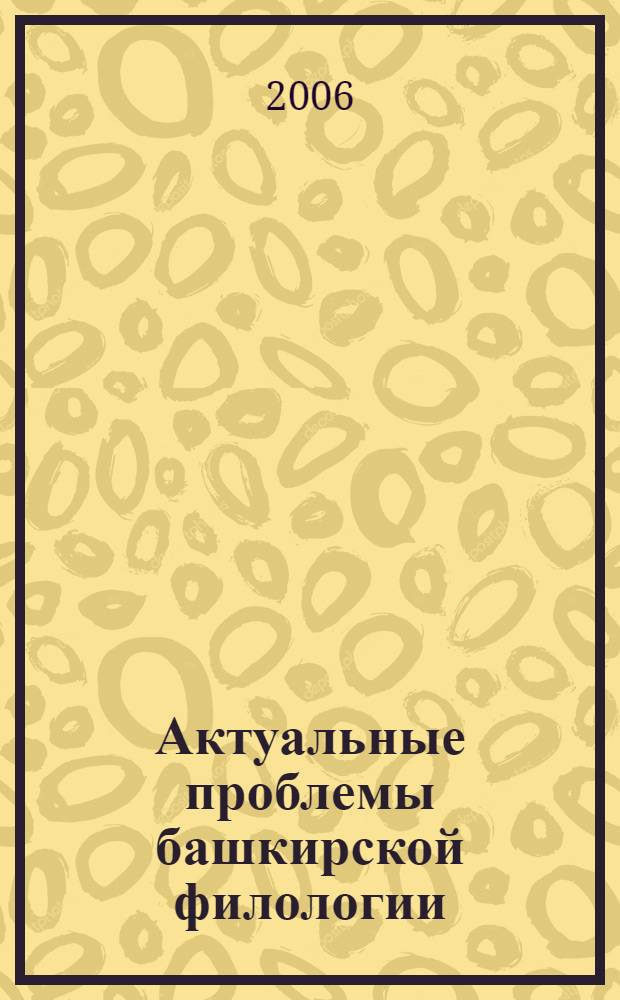 Актуальные проблемы башкирской филологии : материалы региональной научно-практической конференции, посвященной 10-летию башкирского отделения БирсГСПА, г. Бирск, 14-15 апреля 2006 г