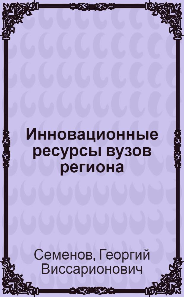 Инновационные ресурсы вузов региона: потенциал и организационно-экономические механизмы его использования : учебное пособие