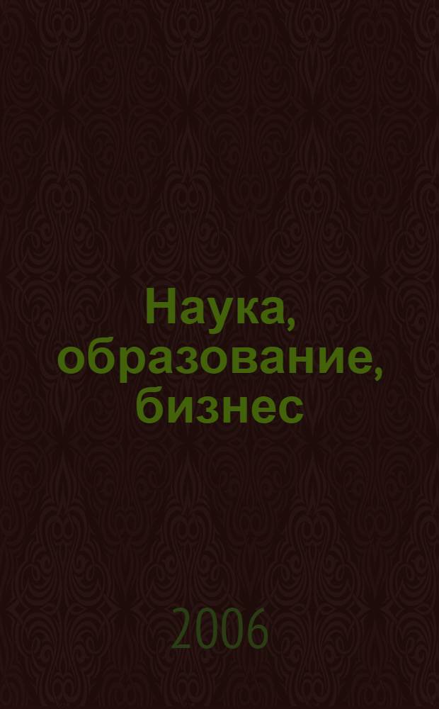 Наука, образование, бизнес : доклады и тезисы докладов региональной научно-практической конференции ученых, преподавателей, аспирантов, студентов, специалистов промышленности и связи