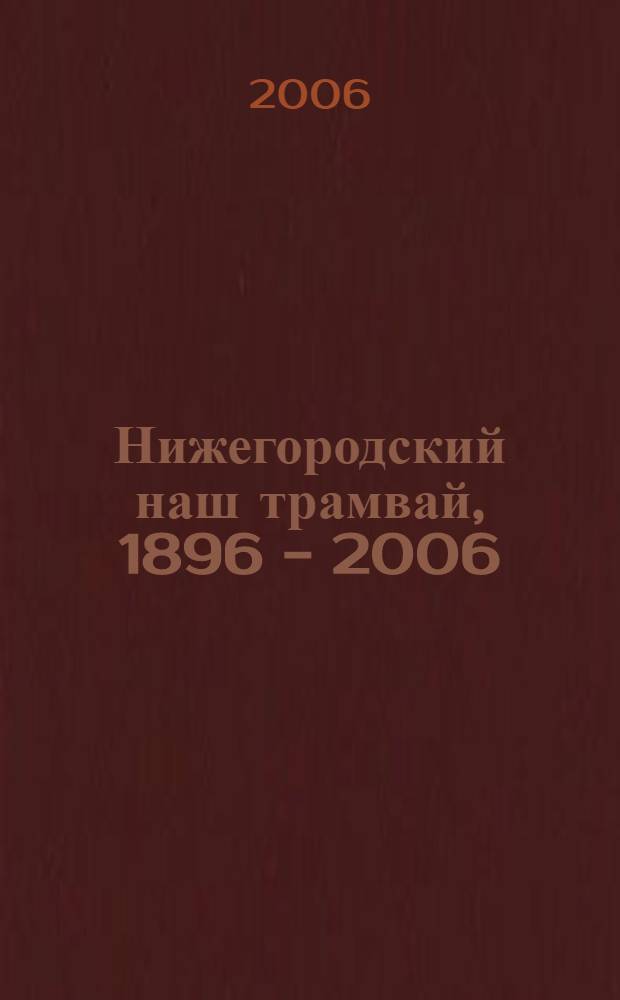 Нижегородский наш трамвай, 1896 - 2006 : к 110-летию Рос. трамвая