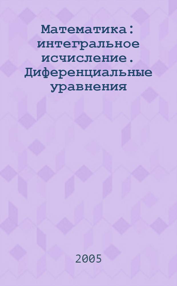 Математика : интегральное исчисление. Диференциальные уравнения : учебное пособие