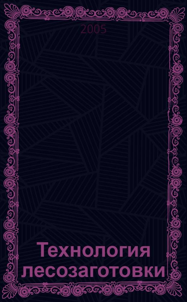 Технология лесозаготовки = Logging tehnology : учебное пособие : для студентов 1 курса ЛИФ по специальности Лесоинженерное дело